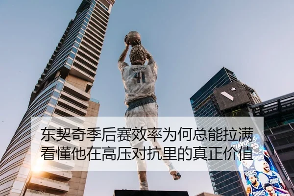 东契奇季后赛效率为何总能拉满 看懂他在高压对抗里的真正价值
